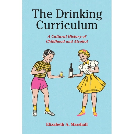 The Drinking Curriculum: A Cultural History of Childhood and Alcohol, (Paperback)