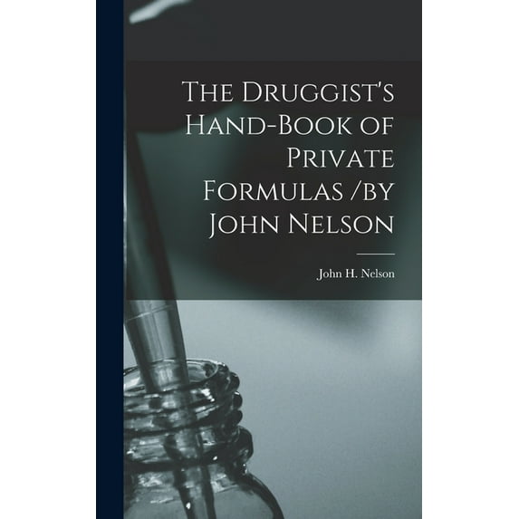 The Druggist's Hand-Book of Private Formulas /by John Nelson (Hardcover)