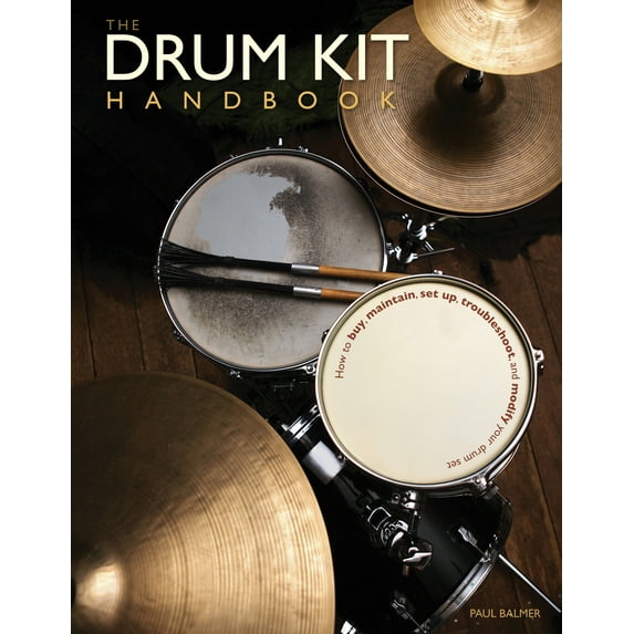 The Drum Kit Handbook: How to Buy, Maintain, Set Up, Troubleshoot, and Modify Your Drum Set (Hardcover) by Paul Balmer, Chad Smith, Steve Gadd