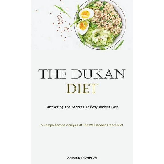 The Dukan Diet: Uncovering The Secrets To Easy Weight Loss (A Comprehensive Analysis Of The Well-Known French Diet), (Paperback)