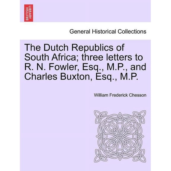 The Dutch Republics of South Africa; three letters to R. N. Fowler, Esq., M.P., and Charles Buxton, Esq., M.P.