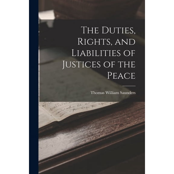 The Duties, Rights, and Liabilities of Justices of the Peace (Paperback)