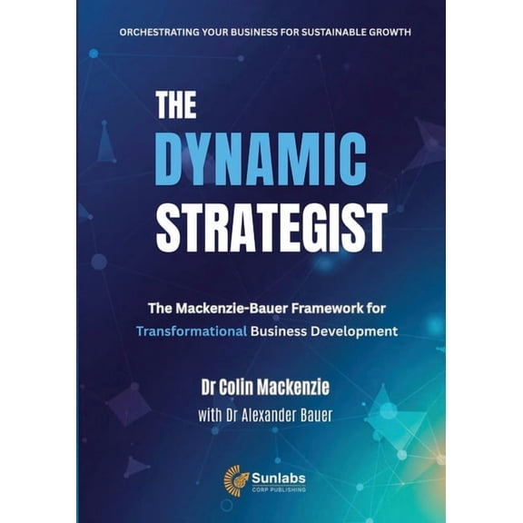 The Dynamic Strategist: The Mackenzie-Bauer Framework for Transformational Business Development, (Paperback)
