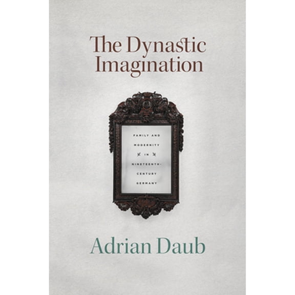 Pre-Owned The Dynastic Imagination: Family and Modernity in Nineteenth-Century Germany (Hardcover 9780226737737) by Adrian Daub