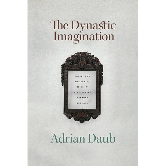 The Dynastic Imagination: Family and Modernity in Nineteenth-Century Germany, (Paperback)