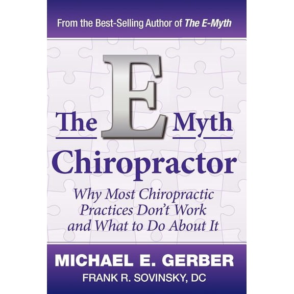 The E-Myth Chiropractor: Why Most Chiropractic Practices Don't Work and What to Do about It
