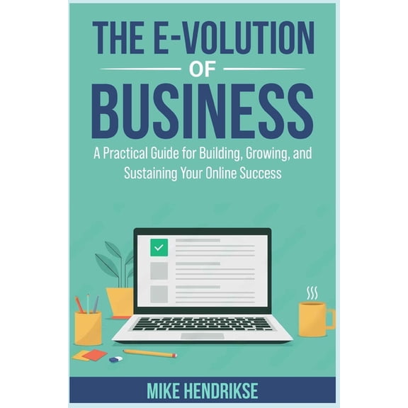 The E-Volution of Business: A Guide to Growing, and Sustaining Your Online Success, (Paperback)