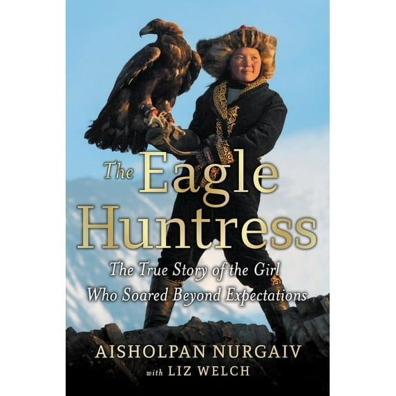 The Eagle Huntress: The True Story of the Girl Who Soared Beyond Expectations, (Hardcover)