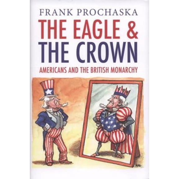 The Eagle and the Crown : Americans and the British Monarchy 9780300141955