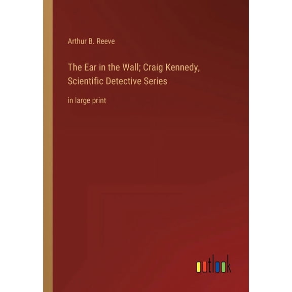 The Ear in the Wall; Craig Kennedy, Scientific Detective Series : in large print (Paperback)