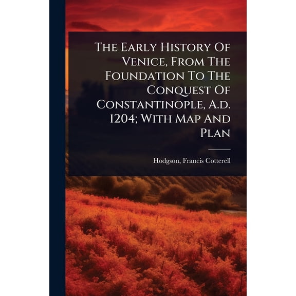 The Early History Of Venice, From The Foundation To The Conquest Of Constantinople, A.d. 1204; With Map And Plan, (Paperback)