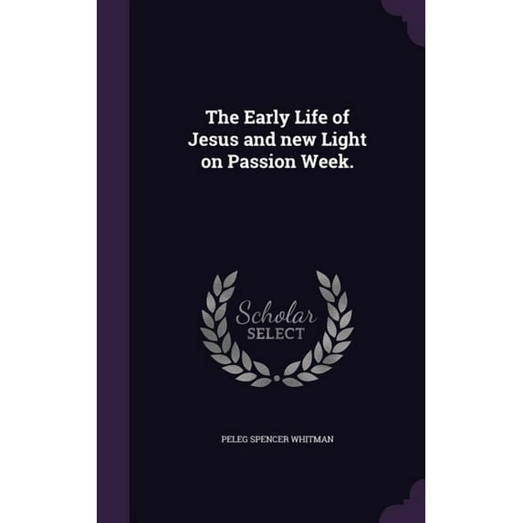 The Early Life of Jesus and new Light on Passion Week. (Hardcover)