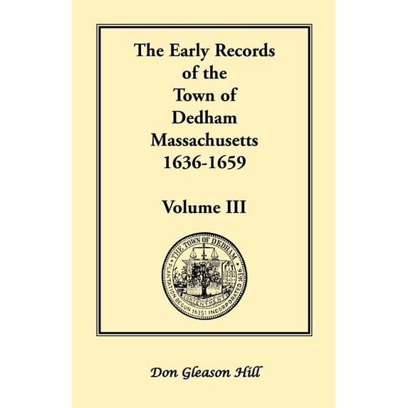 The Early Records of the Town of Dedham, Massachusetts, 1636-1659: Volume III, A Complete Transcript (Paperback) by Don Gleason Hill