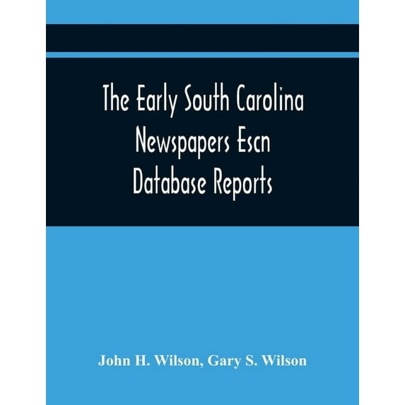 The Early South Carolina Newspapers Escn Database Reports: A Quick Reference Guide To Local News And Advertisements Foun, (Paperback)