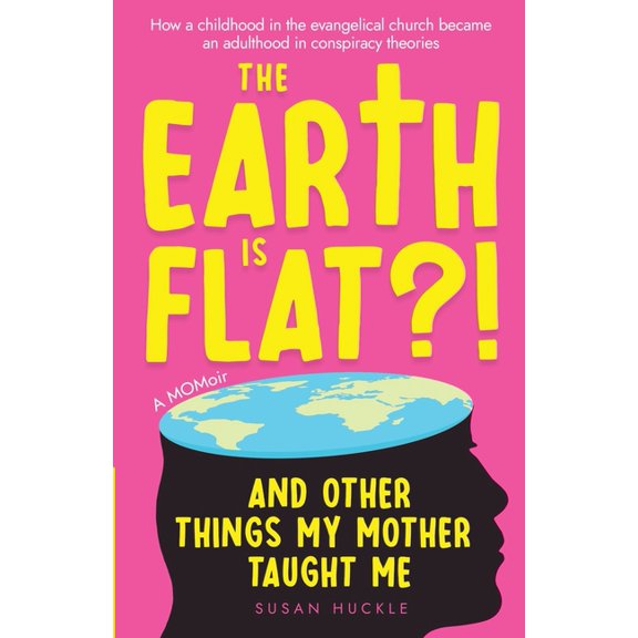 The Earth Is Flat?! And Other Things My Mother Taught Me: How a childhood in the evangelical church became an adulthood , (Paperback)