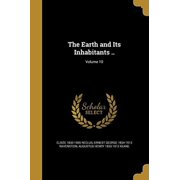 The Earth and Its Inhabitants .; Volume 10 Paperback 1362043966 9781362043966 Elisee 1830-1905 Reclus, Ernest George 1834-1913 Ravenstein, Augustus Henry 1833-1912 Keane