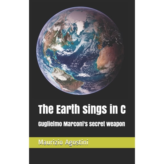 The Earth sings in C: Guglielmo Marconi's secret weapon, (Paperback)