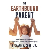 The Earthbound Parent : How (and Why) to Raise Your Little Angels Without Religion (Paperback)