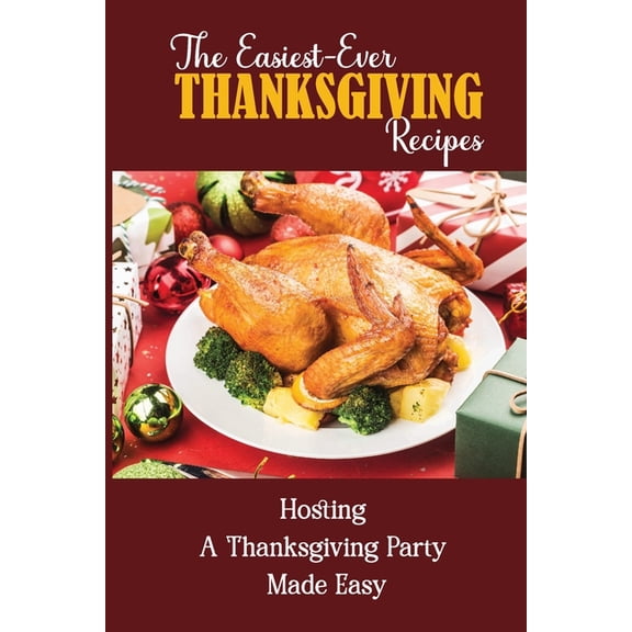 The Easiest-Ever Thanksgiving Recipes : Hosting A Thanksgiving Party Made Easy (Paperback)