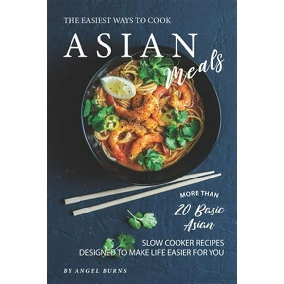 The Easiest Ways to Cook Asian Meals: More Than 20 Basic Asian Slow Cooker Recipes Designed to Make (Paperback) by Angel Burns