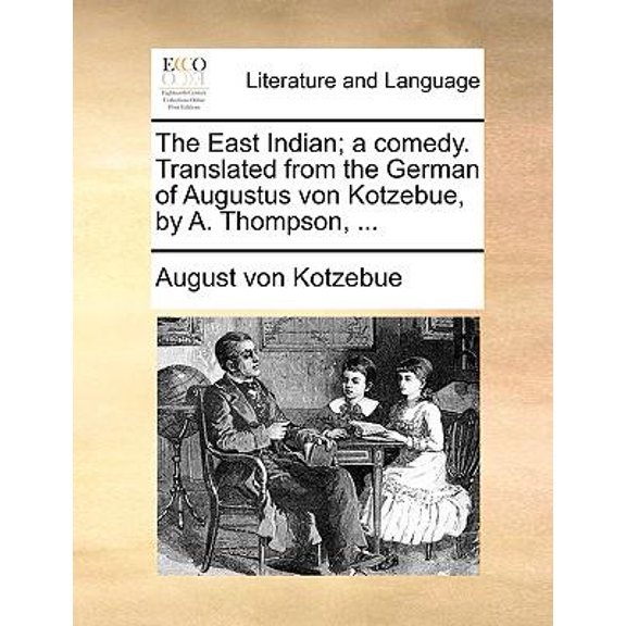 The East Indian; A Comedy. Translated from the German of Augustus Von Kotzebue, by A. Thompson, ... Paperback