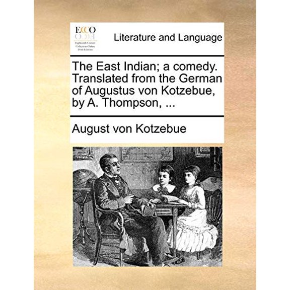 The East Indian; a comedy. Translated from the German of Augustus von Kotzebue, by A. Thompson, . Paperback 1170416705 9781170416709 August von Kotzebue