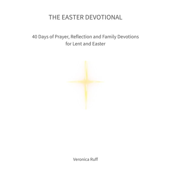 The Easter Devotional: 40 Days of Prayer, Reflection and Family Devotions for Lent and Easter, (Paperback)