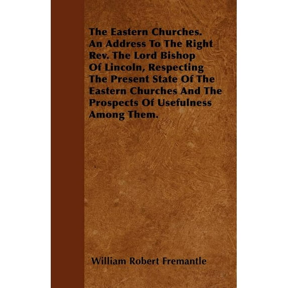 The Eastern Churches. An Address To The Right Rev. The Lord Bishop Of Lincoln, Respecting The Present State Of The Eastern Churches And The Prospects Of Usefulness Among Them. (Paperback)