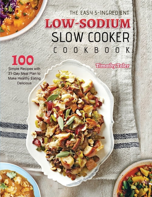 The Easy 5Ingredient Lowsodium Slow Cooker Cookbook 100 Simple Recipes with 21Day Meal Plan