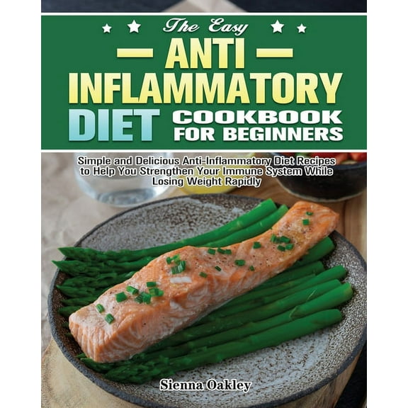 The Easy Anti-Inflammatory Diet Cookbook for Beginners: Simple and Delicious Anti-Inflammatory Diet Recipes to Help You , (Paperback)