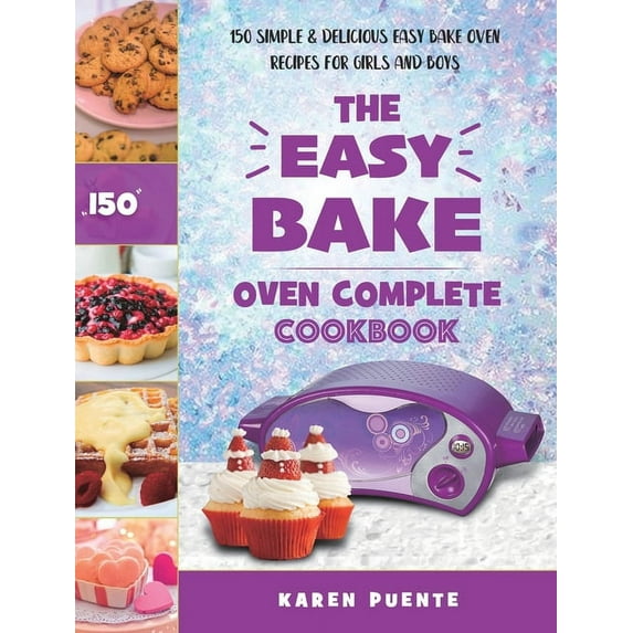The Easy Bake Oven Complete Cookbook: 150 Simple & Delicious Easy Bake Oven Recipes for Girls and Boys, (Hardcover)