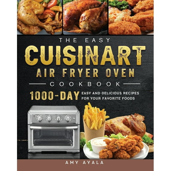 The Easy Cuisinart Air Fryer Oven Cookbook: 1000-Day Easy and Delicious Recipes for Your Favorite Foods, (Paperback)