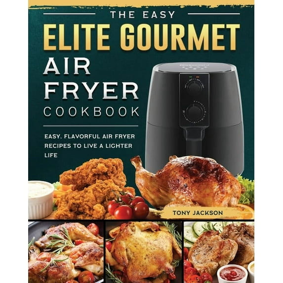 The Easy Elite Gourmet Air Fryer Cookbook: Easy, Flavorful Air Fryer Recipes to Live a Lighter Life, (Paperback)