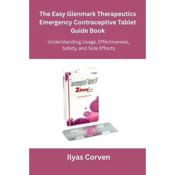 The Easy Glenmark Therapeutics Emergency Contraceptive Tablet Guide Book: Understanding Usage, Effectiveness, Safety, an, (Paperback)