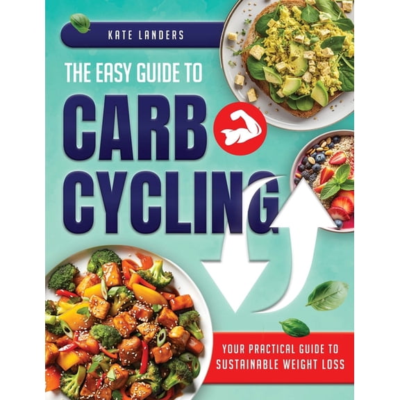 The Easy Guide to Carb Cycling: Embrace a Holistic Nutrition Plan with User-Friendly Recipes and Strategies for Consiste, (Paperback)