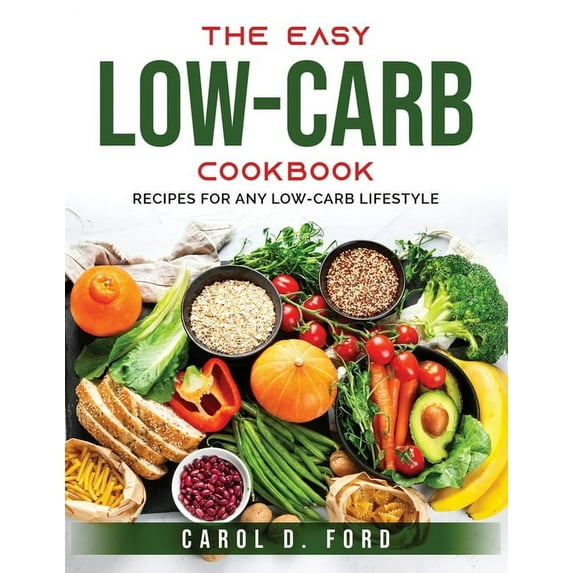 The Easy Low-Carb Cookbook: Recipes for Any Low-Carb Lifestyle Paperback 1803793856 9781803793856 Carol D Ford