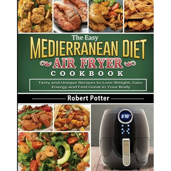 The Easy Mediterranean Diet Air Fryer Cookbook: Tasty and Unique Recipes to Lose Weight, Gain Energy and Feel Great in Y, (Paperback)