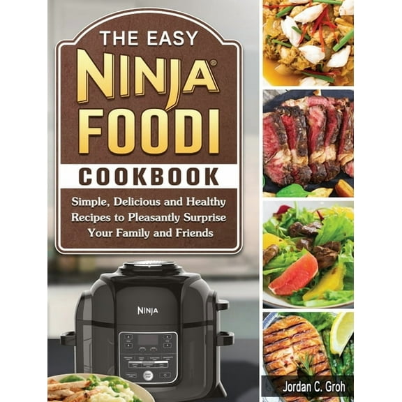 The Easy Ninja Foodi Cookbook: Simple, Delicious and Healthy Recipes to Pleasantly Surprise Your Family and Friends, (Hardcover)