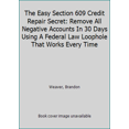 thumbnail image 1 of Pre-Owned The Easy Section 609 Credit Repair Secret: Remove All Negative Accounts In 30 Days Using A Federal Law Loophole That Works Every Time (Paperback) 1973444658 9781973444657, 1 of 1