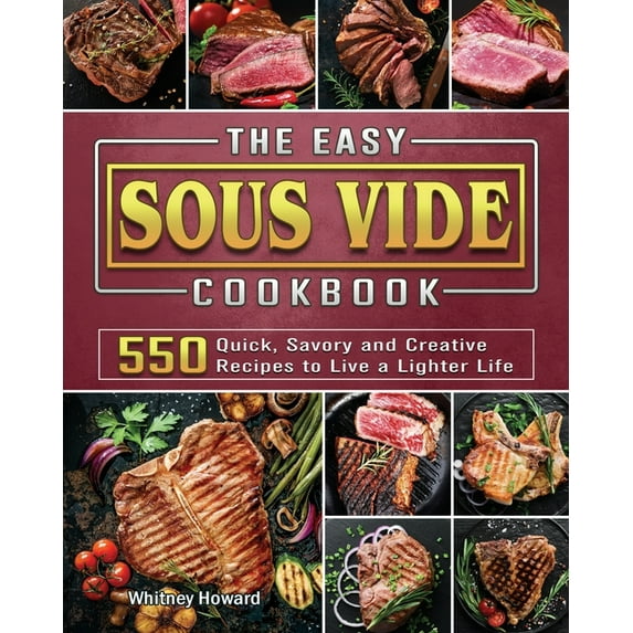 The Easy Sous Vide Cookbook: 550 Quick, Savory and Creative Recipes to Live a Lighter Life