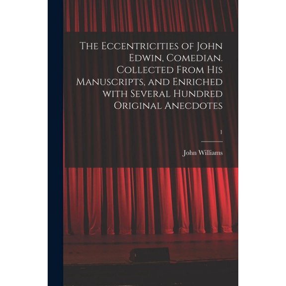 The Eccentricities of John Edwin, Comedian. Collected From His Manuscripts, and Enriched With Several Hundred Original Anecdotes; 1 (Paperback)