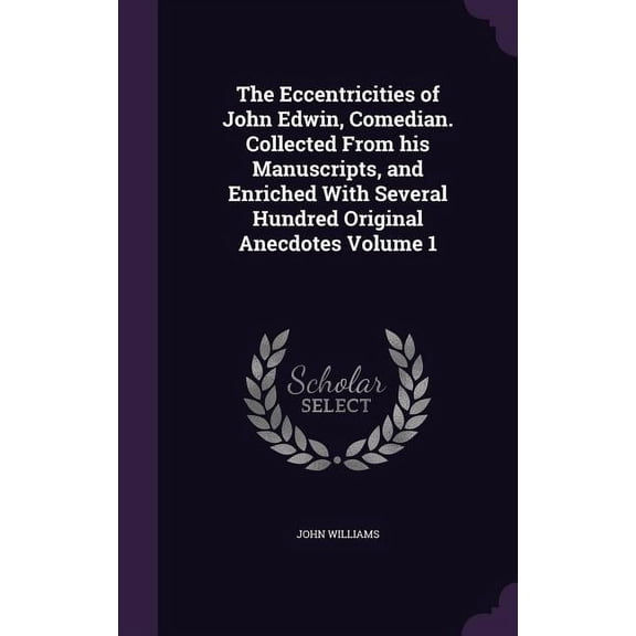 The Eccentricities of John Edwin, Comedian. Collected From his Manuscripts, and Enriched With Several Hundred Original Anecdotes Volume 1 (Hardcover)