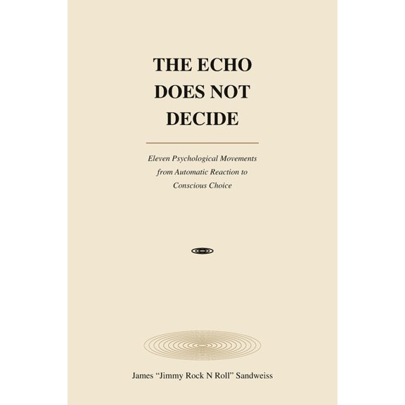 The Echo Does Not Decide: Eleven Psychological Movements from Automatic Reaction to Conschious Choice, (Paperback)