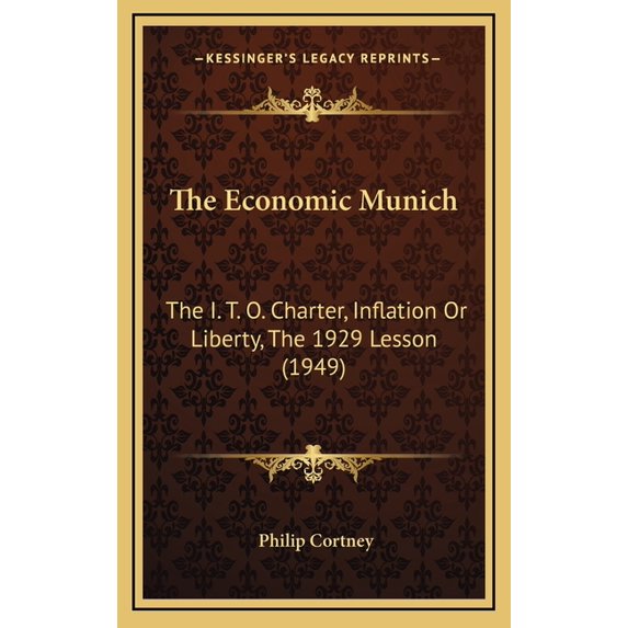 The Economic Munich: The I. T. O. Charter, Inflation or Liberty, the 1929 Lesson (1949) Hardcover