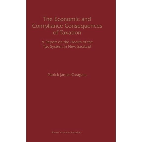 The Economic and Compliance Consequences of Taxation: A Report on the Health of the Tax System in New Zealand, (Hardcover)