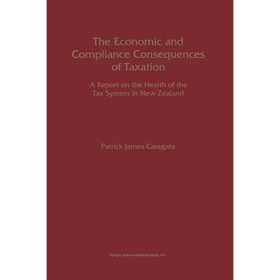 The Economic and Compliance Consequences of Taxation: A Report on the Health of the Tax System in New Zealand, (Paperback)