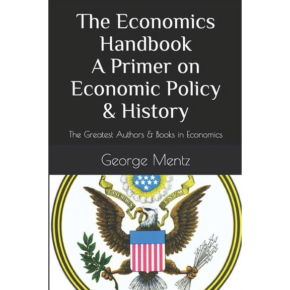 The Economics Handbook A Primer on Economic Policy & History : The Greatest Authors & Books in Economics (Paperback)