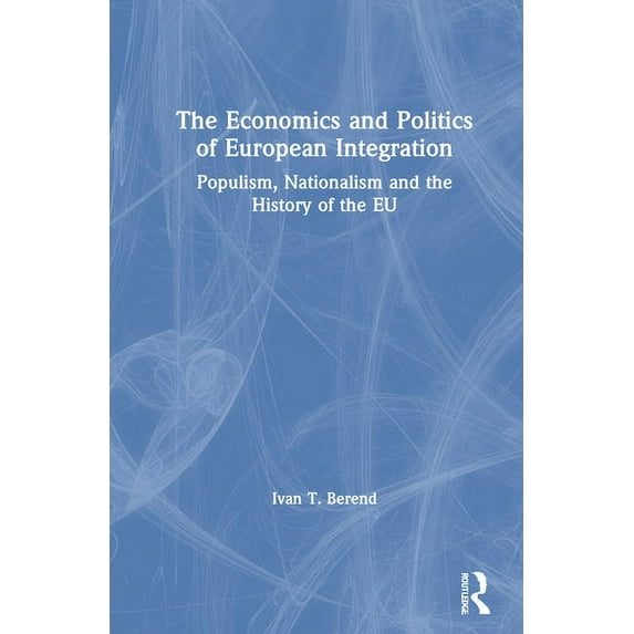 The Economics and Politics of European Integration: Populism, Nationalism and the History of the EU, (Hardcover)