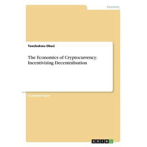 The Economics of Cryptocurrency. Incentivizing Decentralisation Paperback 3668763712 9783668763715 Toochukwu Obasi