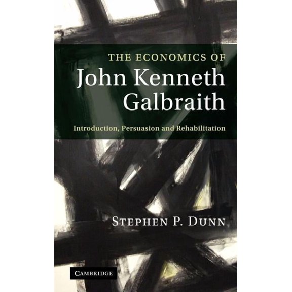 The Economics of John Kenneth Galbraith: Introduction, Persuasion, and Rehabilitation, (Hardcover)